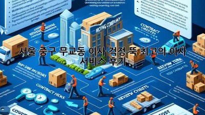 서울 중구 무교동 이사? 걱정 뚝! 최고의 이사 서비스 후기