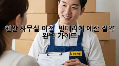천안 사무실 이전 & 인테리어: 예산 절약 완벽 가이드