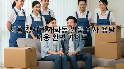 서울 강서구 개화동 원룸 이사, 용달 이용 완벽 가이드